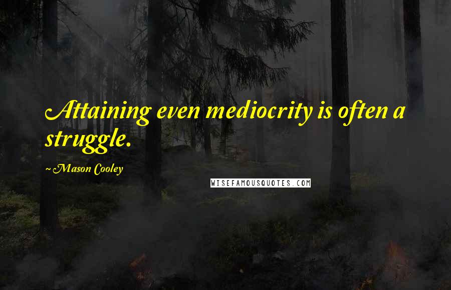 Mason Cooley Quotes: Attaining even mediocrity is often a struggle.