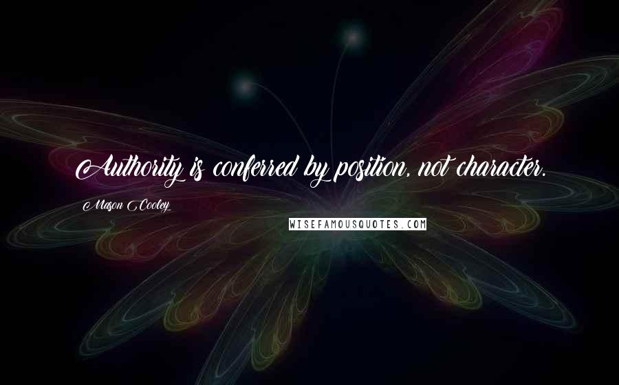 Mason Cooley Quotes: Authority is conferred by position, not character.