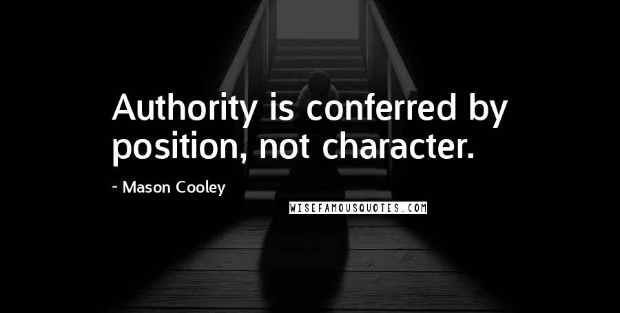 Mason Cooley Quotes: Authority is conferred by position, not character.
