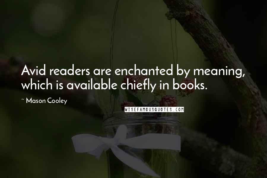 Mason Cooley Quotes: Avid readers are enchanted by meaning, which is available chiefly in books.