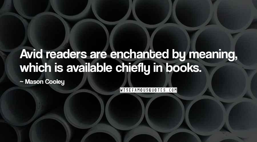 Mason Cooley Quotes: Avid readers are enchanted by meaning, which is available chiefly in books.