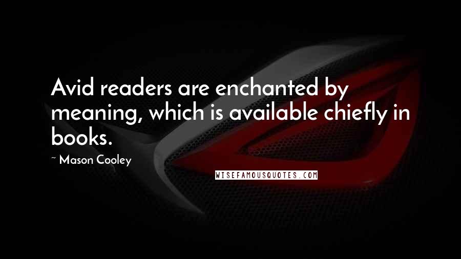 Mason Cooley Quotes: Avid readers are enchanted by meaning, which is available chiefly in books.