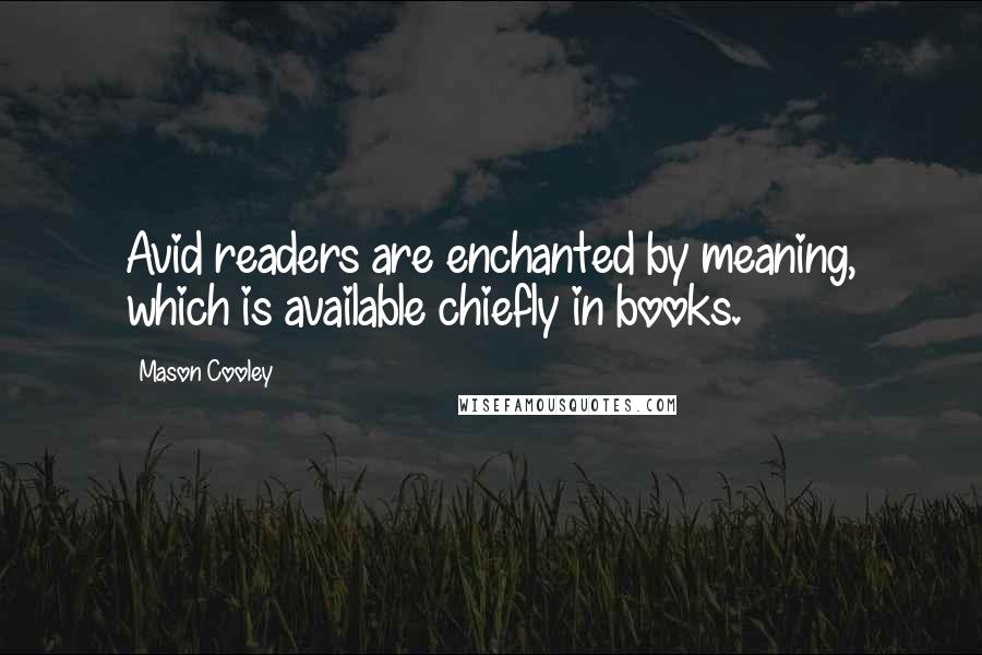 Mason Cooley Quotes: Avid readers are enchanted by meaning, which is available chiefly in books.