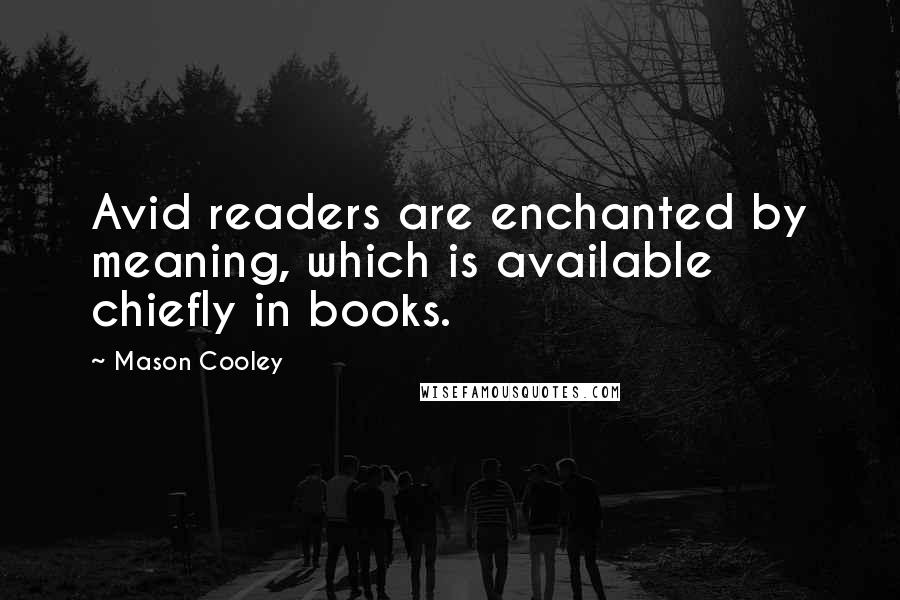 Mason Cooley Quotes: Avid readers are enchanted by meaning, which is available chiefly in books.