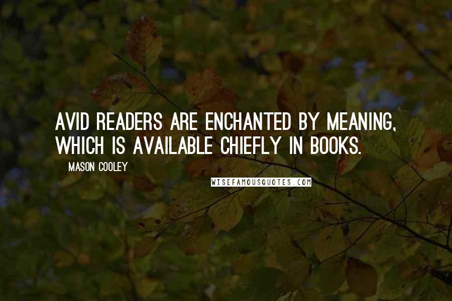 Mason Cooley Quotes: Avid readers are enchanted by meaning, which is available chiefly in books.