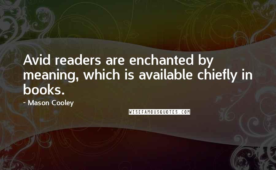 Mason Cooley Quotes: Avid readers are enchanted by meaning, which is available chiefly in books.