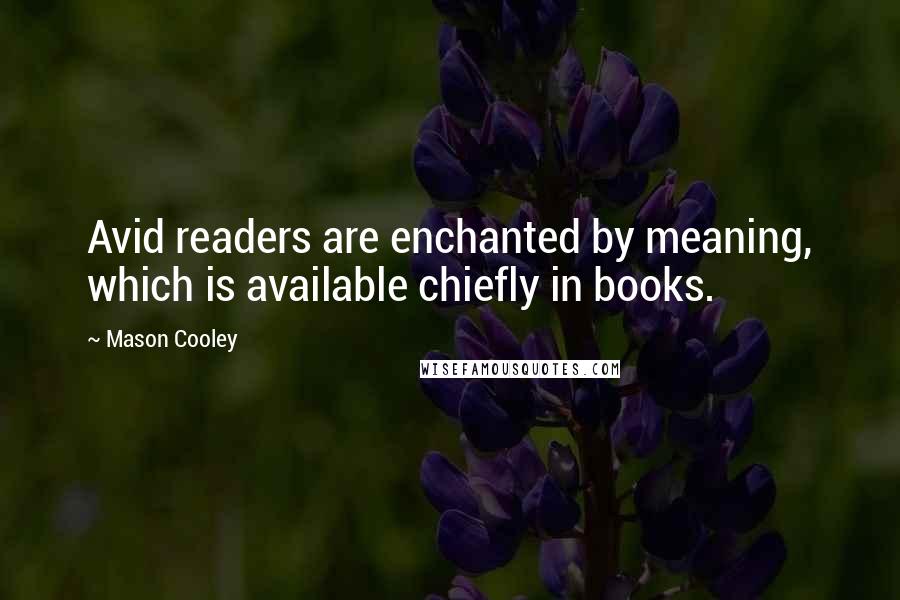 Mason Cooley Quotes: Avid readers are enchanted by meaning, which is available chiefly in books.