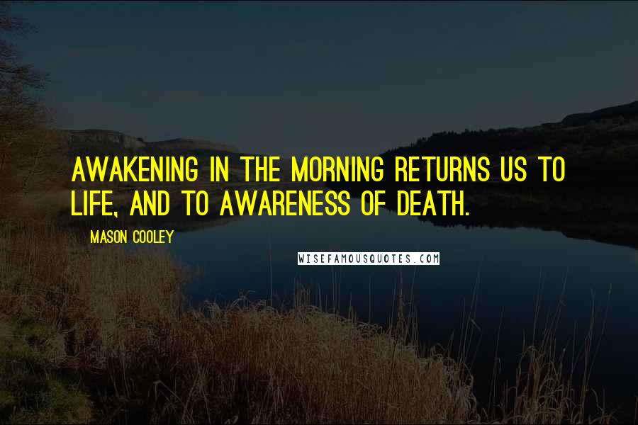 Mason Cooley Quotes: Awakening in the morning returns us to life, and to awareness of death.