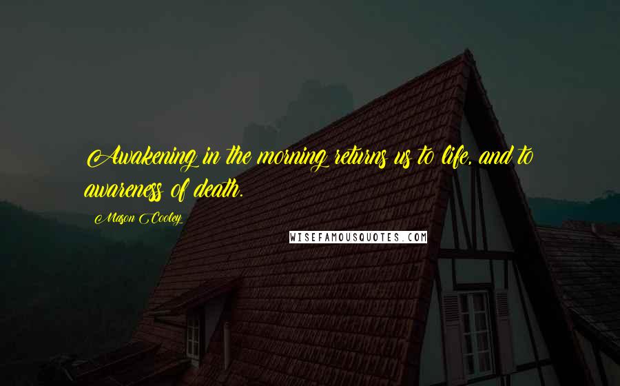 Mason Cooley Quotes: Awakening in the morning returns us to life, and to awareness of death.