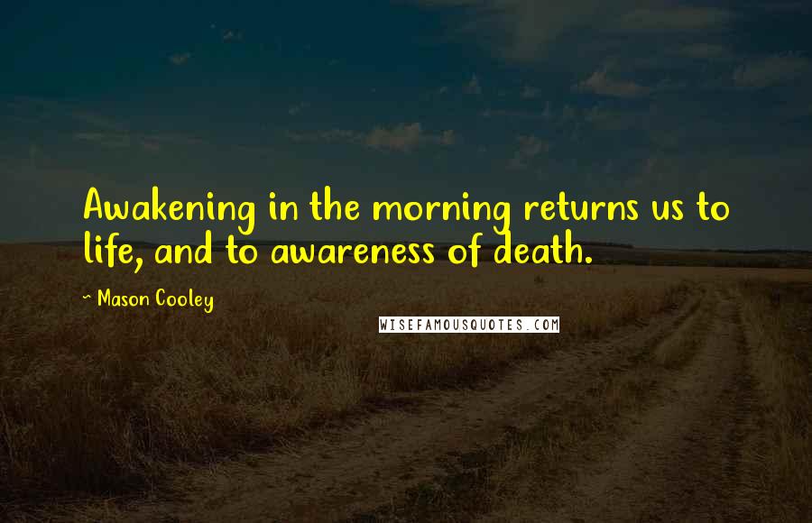 Mason Cooley Quotes: Awakening in the morning returns us to life, and to awareness of death.