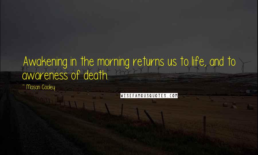 Mason Cooley Quotes: Awakening in the morning returns us to life, and to awareness of death.