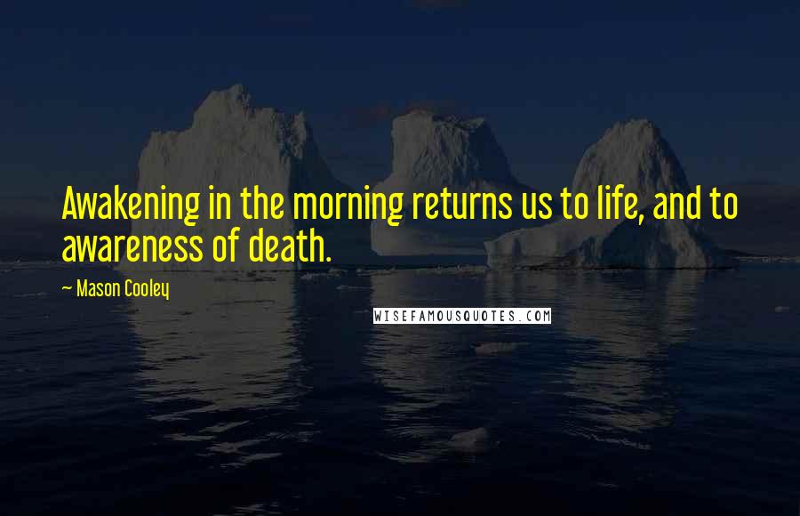 Mason Cooley Quotes: Awakening in the morning returns us to life, and to awareness of death.