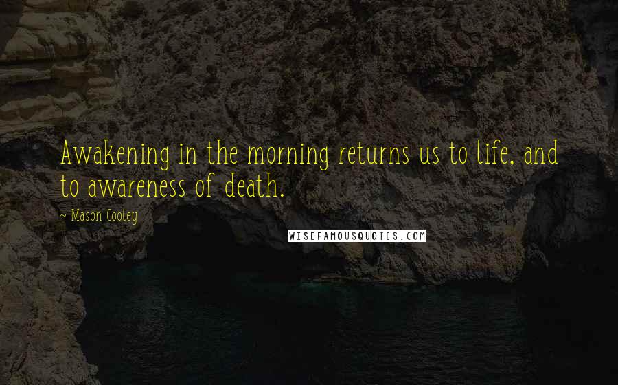 Mason Cooley Quotes: Awakening in the morning returns us to life, and to awareness of death.