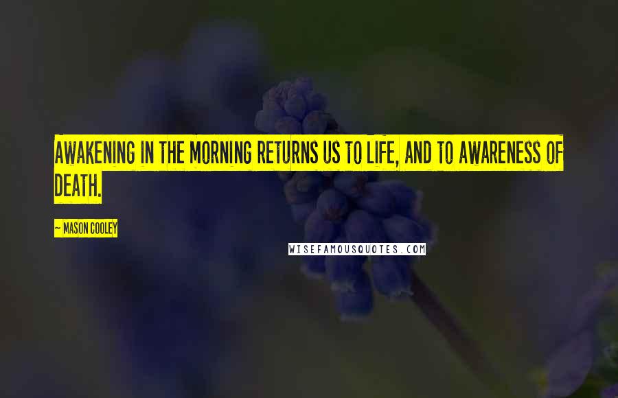 Mason Cooley Quotes: Awakening in the morning returns us to life, and to awareness of death.