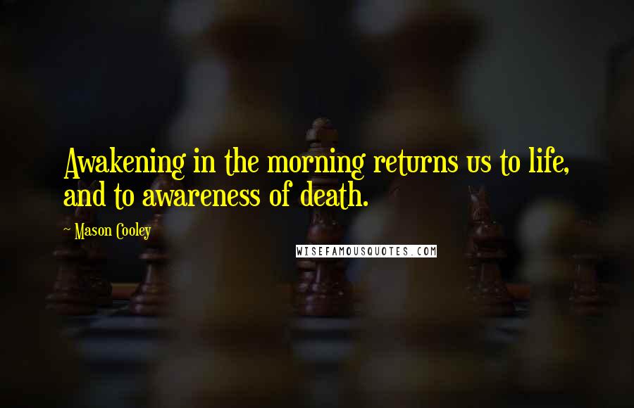 Mason Cooley Quotes: Awakening in the morning returns us to life, and to awareness of death.