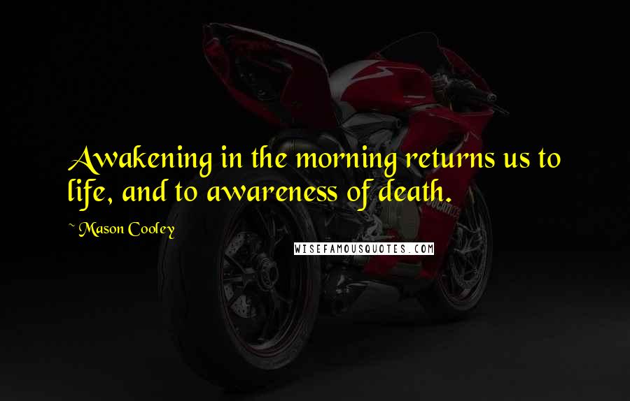 Mason Cooley Quotes: Awakening in the morning returns us to life, and to awareness of death.
