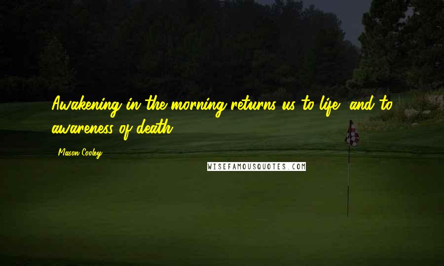 Mason Cooley Quotes: Awakening in the morning returns us to life, and to awareness of death.