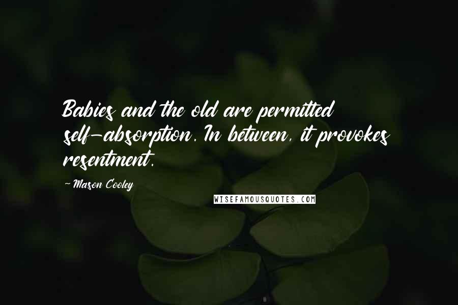 Mason Cooley Quotes: Babies and the old are permitted self-absorption. In between, it provokes resentment.