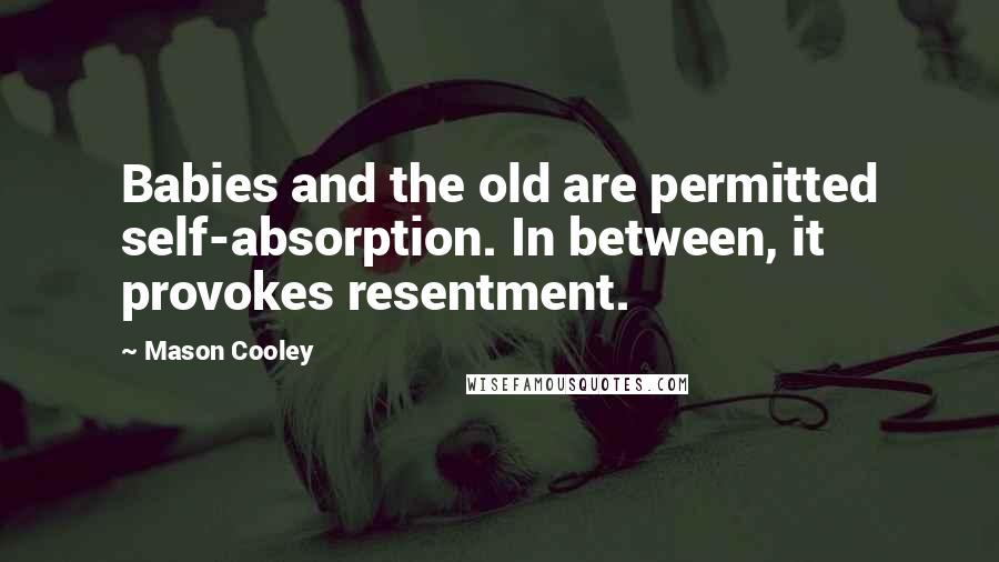 Mason Cooley Quotes: Babies and the old are permitted self-absorption. In between, it provokes resentment.