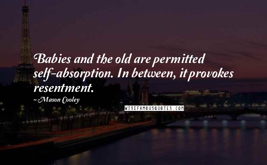 Mason Cooley Quotes: Babies and the old are permitted self-absorption. In between, it provokes resentment.