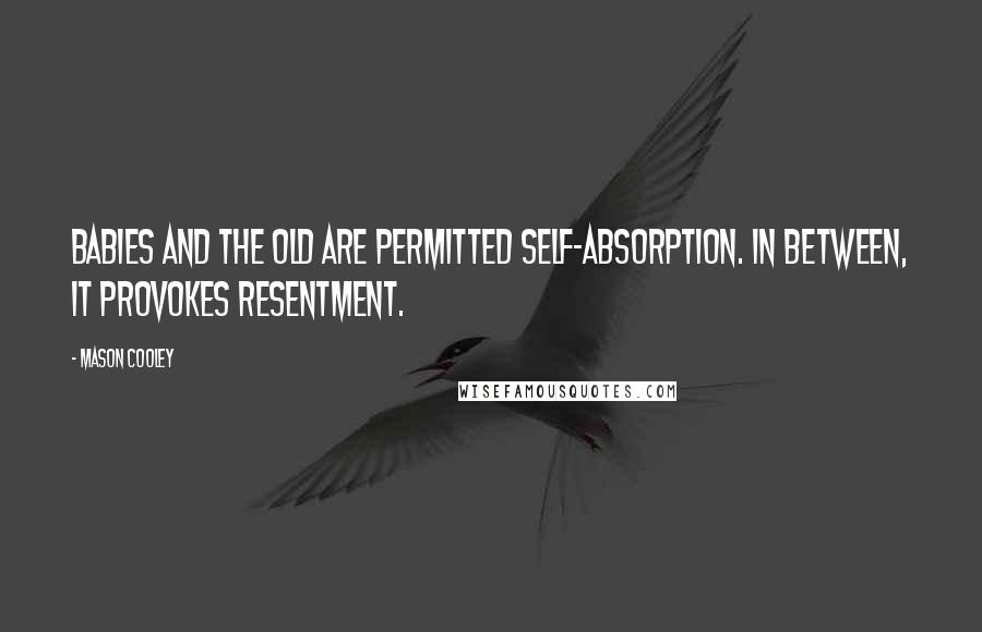 Mason Cooley Quotes: Babies and the old are permitted self-absorption. In between, it provokes resentment.