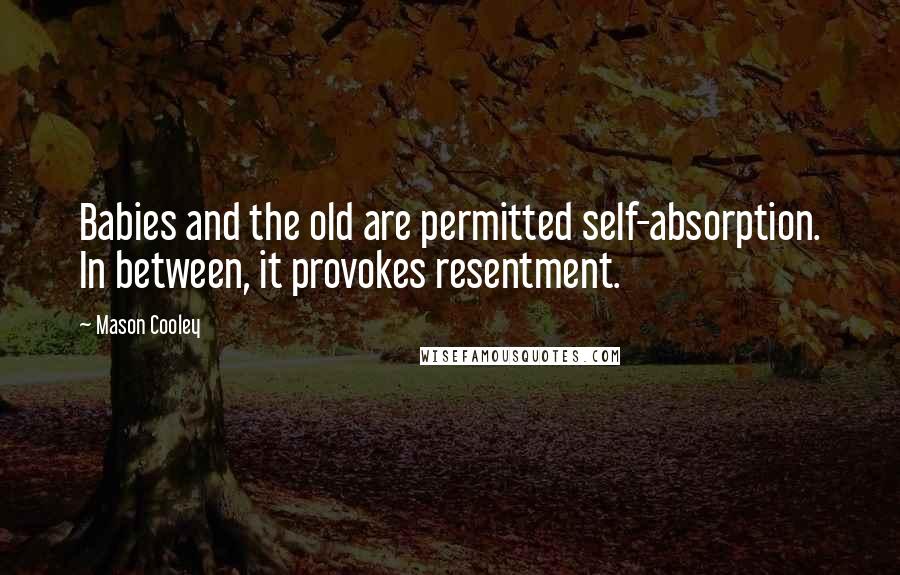 Mason Cooley Quotes: Babies and the old are permitted self-absorption. In between, it provokes resentment.