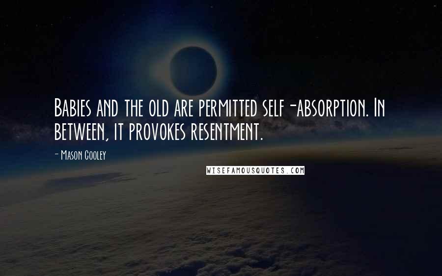 Mason Cooley Quotes: Babies and the old are permitted self-absorption. In between, it provokes resentment.