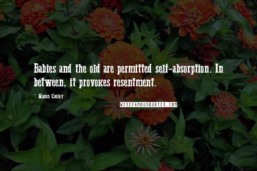Mason Cooley Quotes: Babies and the old are permitted self-absorption. In between, it provokes resentment.