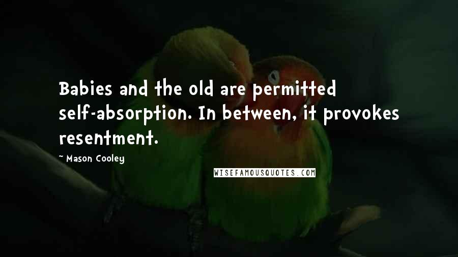 Mason Cooley Quotes: Babies and the old are permitted self-absorption. In between, it provokes resentment.