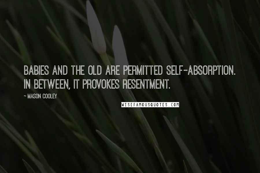 Mason Cooley Quotes: Babies and the old are permitted self-absorption. In between, it provokes resentment.