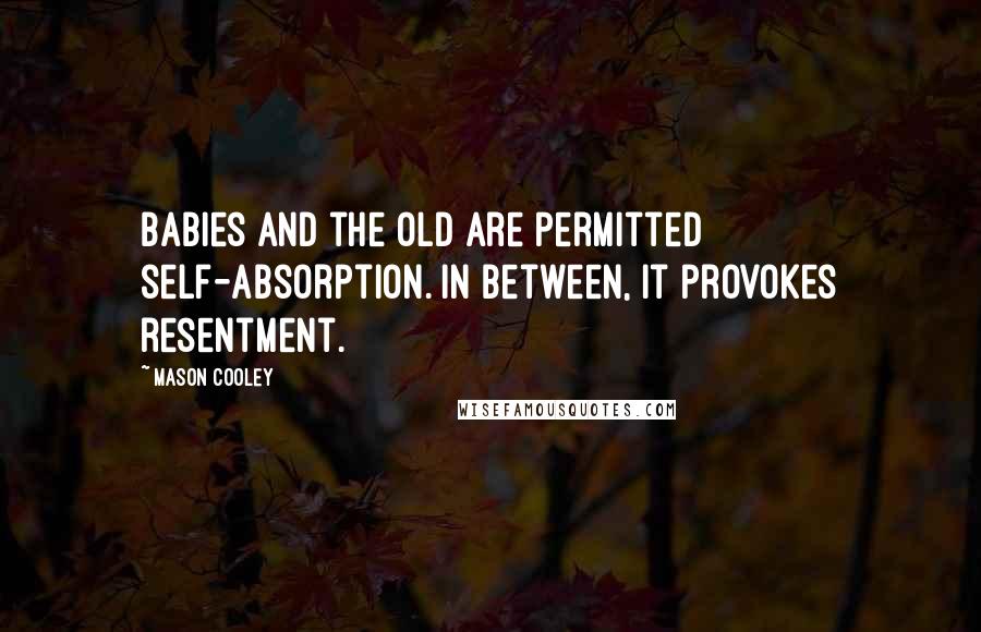 Mason Cooley Quotes: Babies and the old are permitted self-absorption. In between, it provokes resentment.