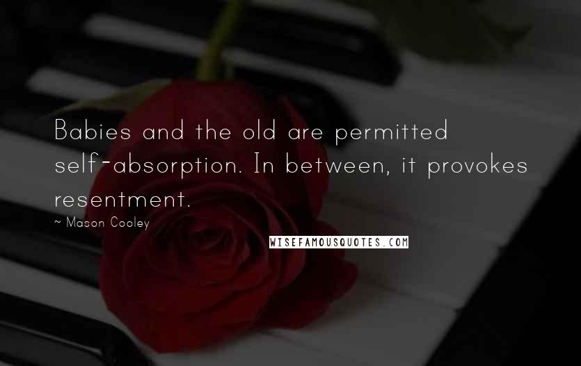 Mason Cooley Quotes: Babies and the old are permitted self-absorption. In between, it provokes resentment.