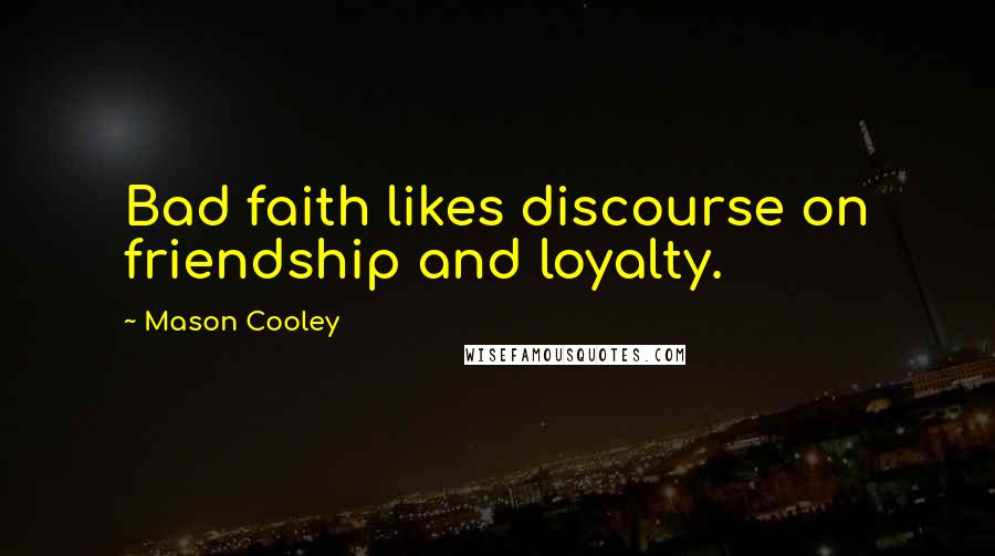 Mason Cooley Quotes: Bad faith likes discourse on friendship and loyalty.