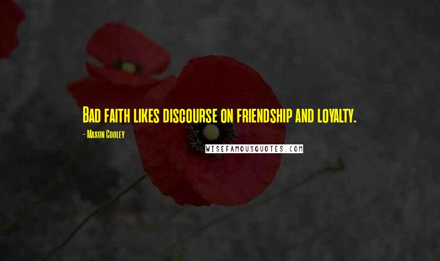 Mason Cooley Quotes: Bad faith likes discourse on friendship and loyalty.