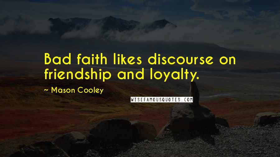 Mason Cooley Quotes: Bad faith likes discourse on friendship and loyalty.