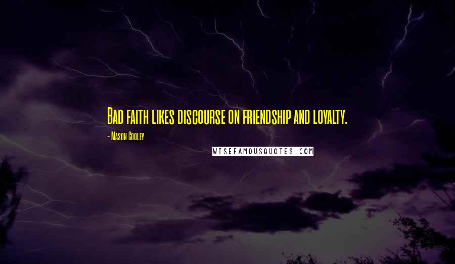 Mason Cooley Quotes: Bad faith likes discourse on friendship and loyalty.