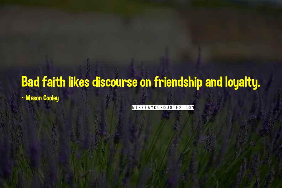 Mason Cooley Quotes: Bad faith likes discourse on friendship and loyalty.