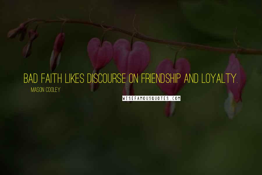 Mason Cooley Quotes: Bad faith likes discourse on friendship and loyalty.