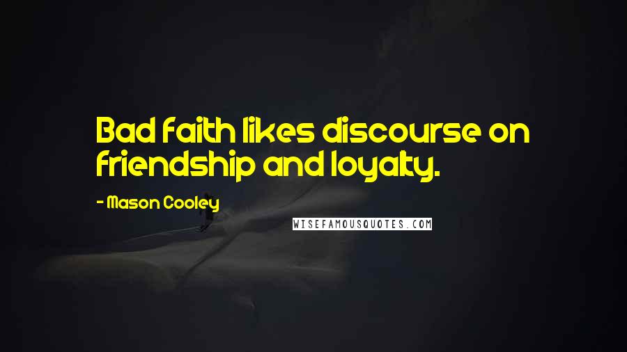 Mason Cooley Quotes: Bad faith likes discourse on friendship and loyalty.