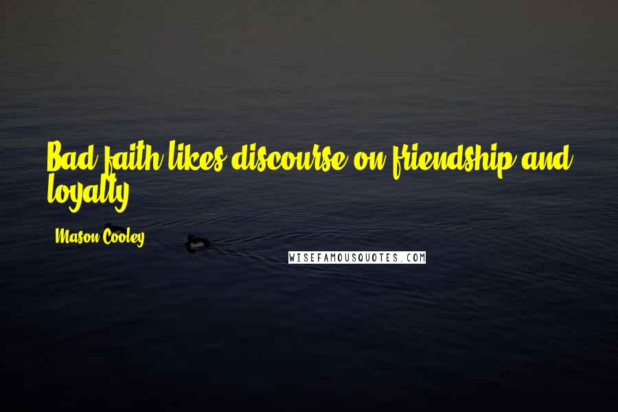 Mason Cooley Quotes: Bad faith likes discourse on friendship and loyalty.