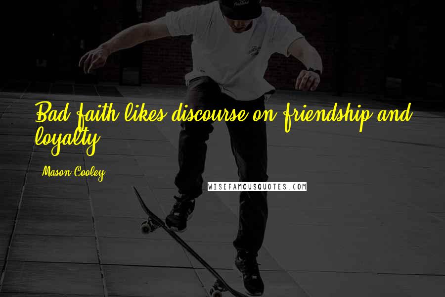 Mason Cooley Quotes: Bad faith likes discourse on friendship and loyalty.