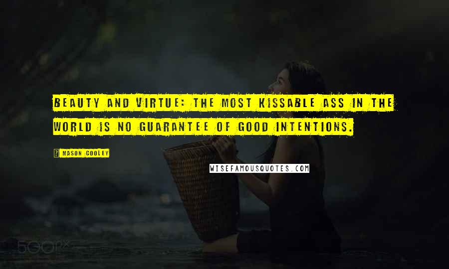 Mason Cooley Quotes: Beauty and virtue: the most kissable ass in the world is no guarantee of good intentions.