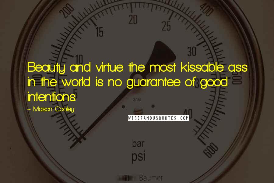 Mason Cooley Quotes: Beauty and virtue: the most kissable ass in the world is no guarantee of good intentions.