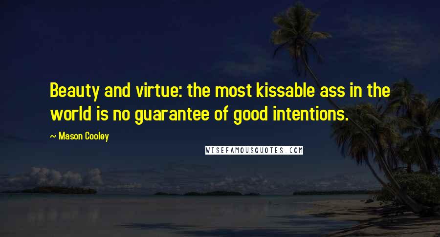 Mason Cooley Quotes: Beauty and virtue: the most kissable ass in the world is no guarantee of good intentions.