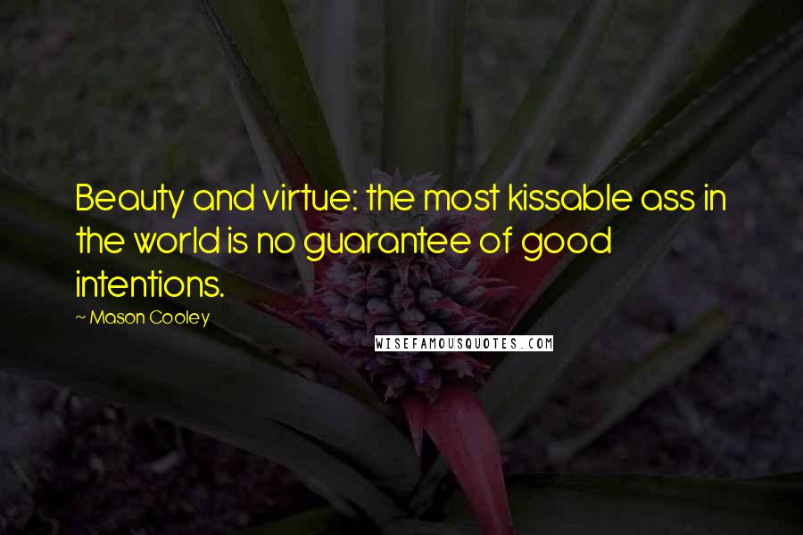 Mason Cooley Quotes: Beauty and virtue: the most kissable ass in the world is no guarantee of good intentions.