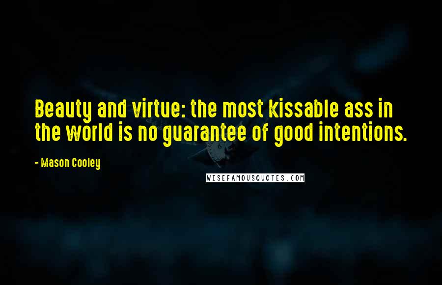 Mason Cooley Quotes: Beauty and virtue: the most kissable ass in the world is no guarantee of good intentions.