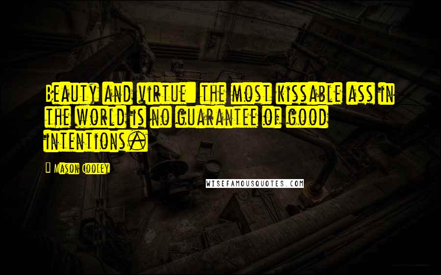 Mason Cooley Quotes: Beauty and virtue: the most kissable ass in the world is no guarantee of good intentions.