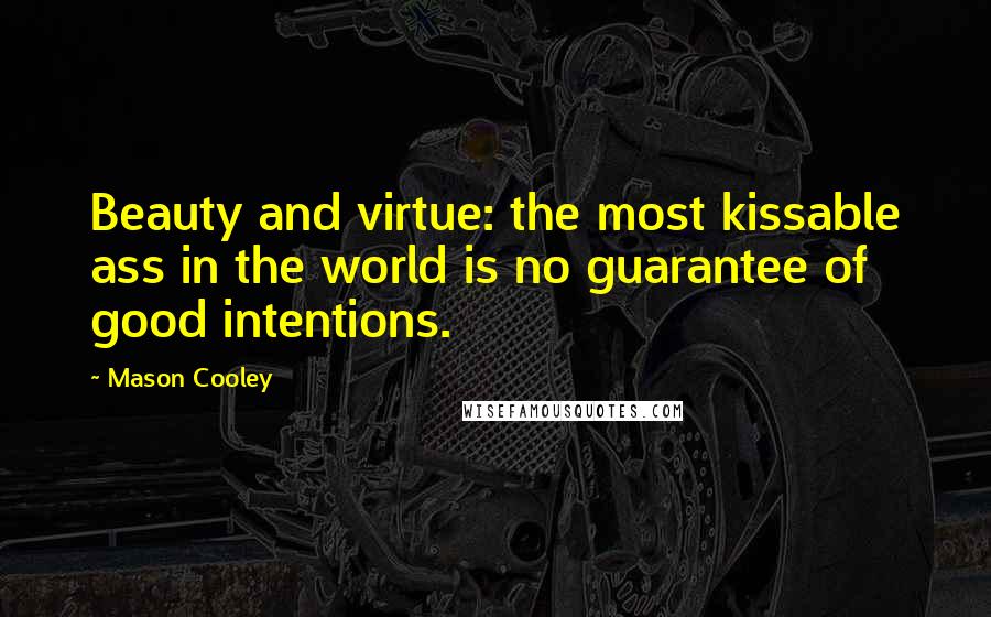 Mason Cooley Quotes: Beauty and virtue: the most kissable ass in the world is no guarantee of good intentions.