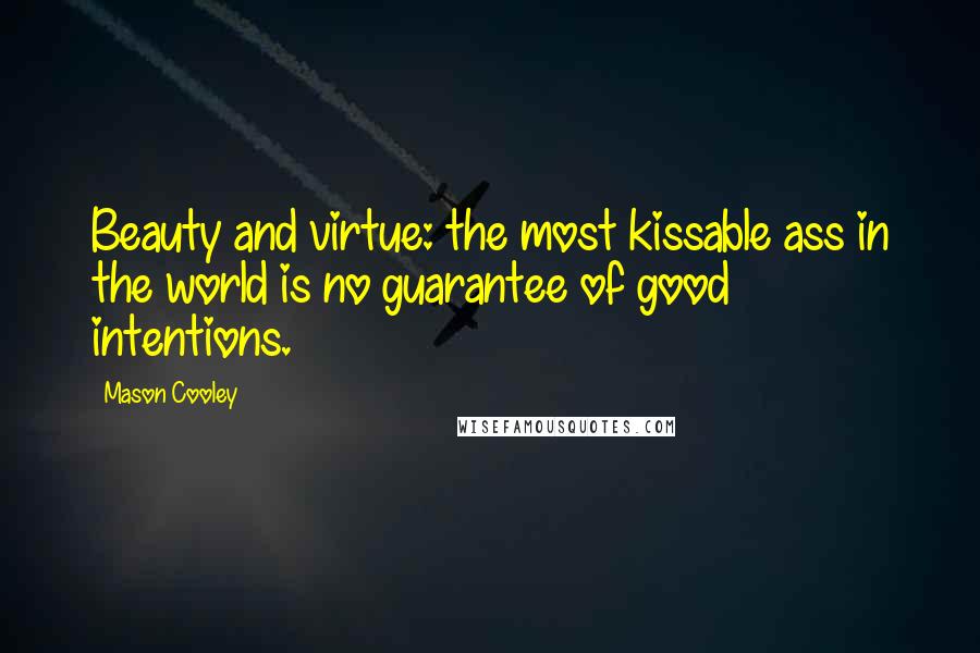 Mason Cooley Quotes: Beauty and virtue: the most kissable ass in the world is no guarantee of good intentions.