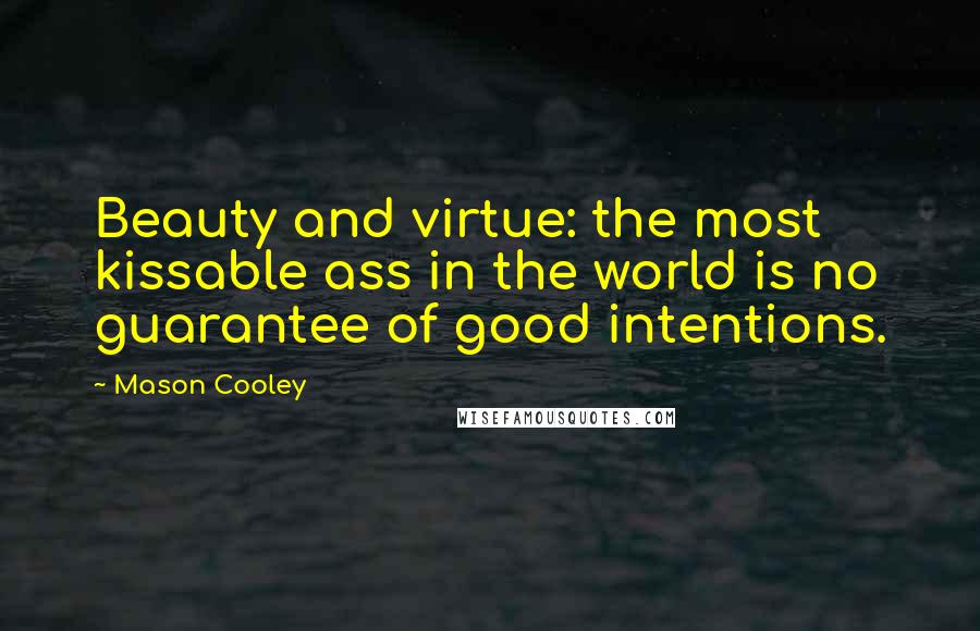 Mason Cooley Quotes: Beauty and virtue: the most kissable ass in the world is no guarantee of good intentions.